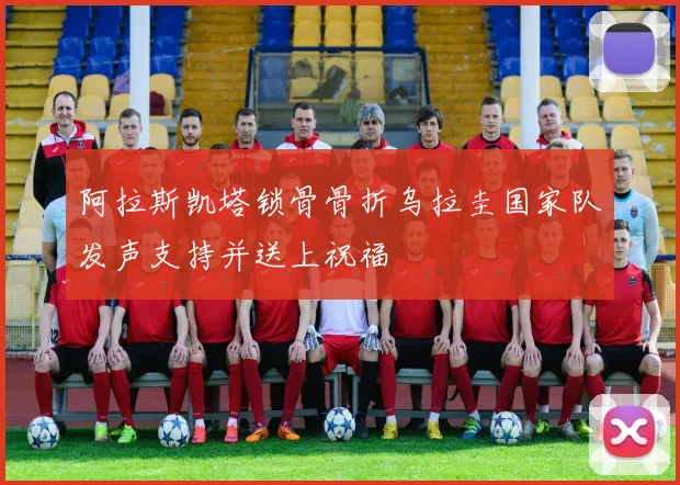 阿拉斯凯塔锁骨骨折乌拉圭国家队发声支持并送上祝福