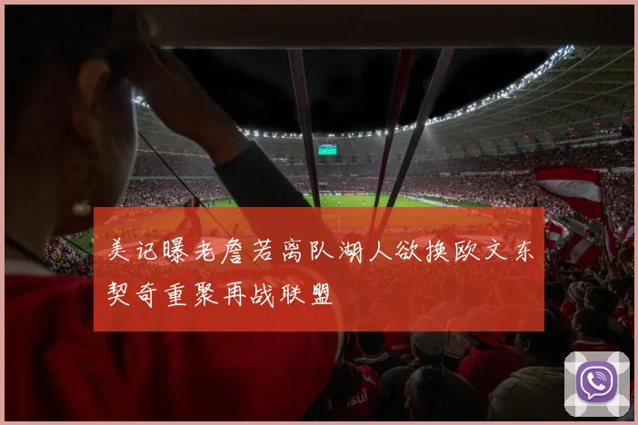 美记曝老詹若离队湖人欲换欧文东契奇重聚再战联盟
