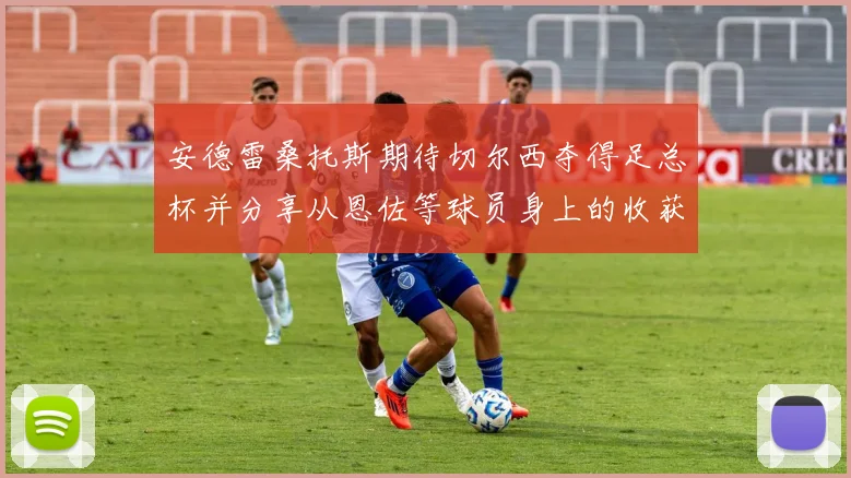 安德雷桑托斯期待切尔西夺得足总杯并分享从恩佐等球员身上的收获
