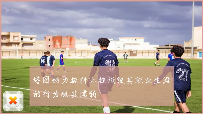 塔图姆力挺科比称诋毁其职业生涯的行为极其懦弱